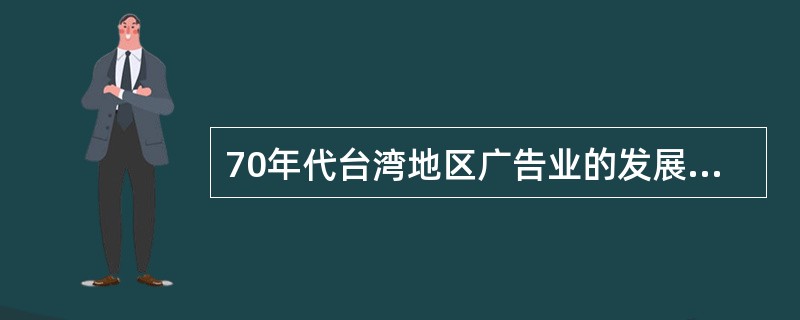 70年代台湾地区广告业的发展的特点是（）