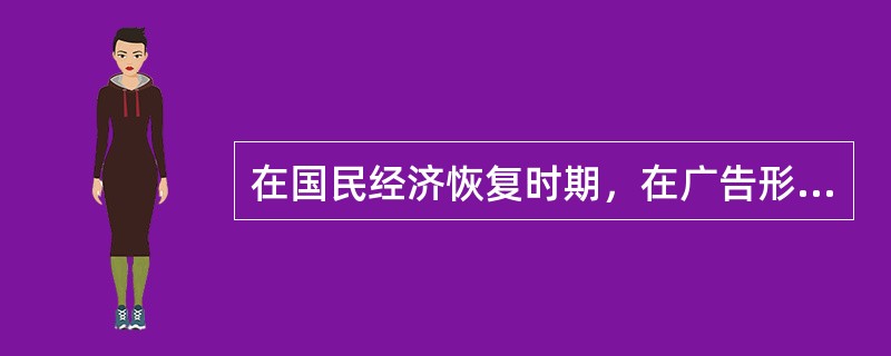 在国民经济恢复时期，在广告形式上，除了保留了过去那些行之有效的广告宣传手段外，还