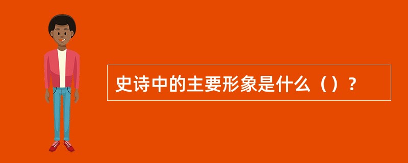 史诗中的主要形象是什么（）？