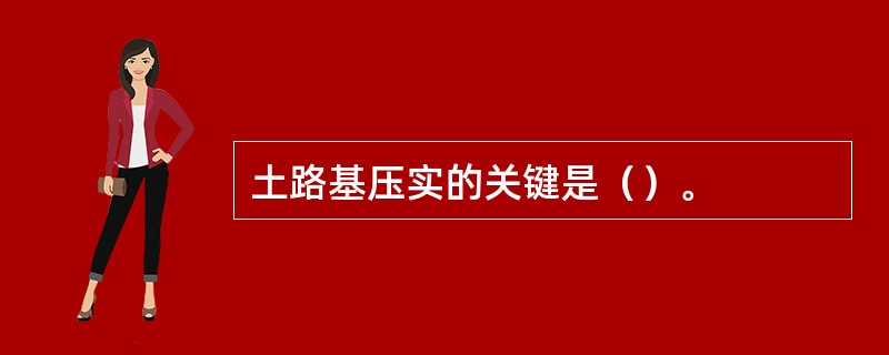 土路基压实的关键是（）。