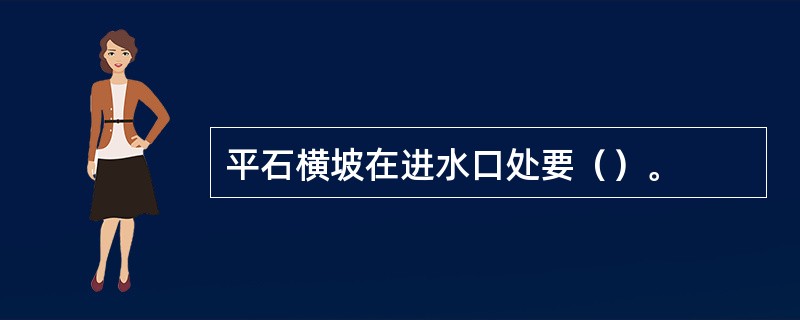 平石横坡在进水口处要（）。