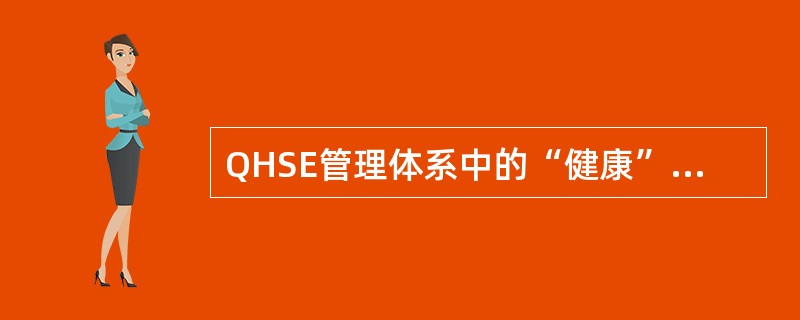 QHSE管理体系中的“健康”是指（）。