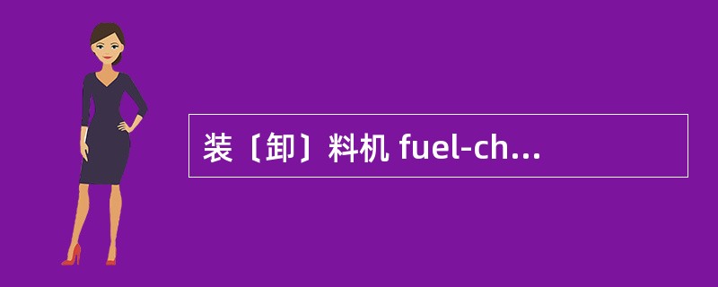 装〔卸〕料机 fuel-charging (discharging) machi