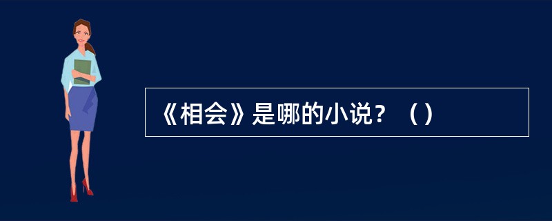 《相会》是哪的小说？（）