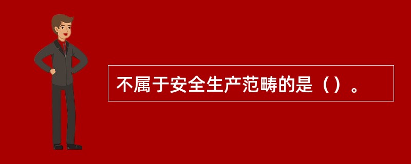不属于安全生产范畴的是（）。