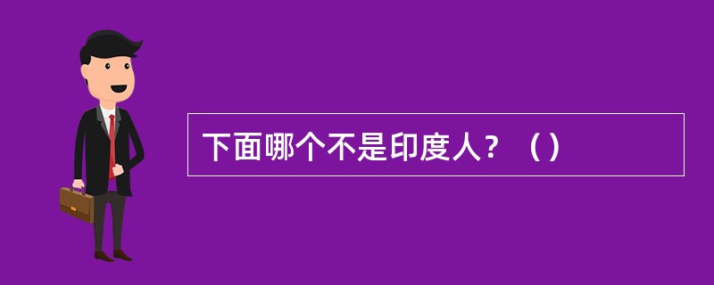 下面哪个不是印度人？（）