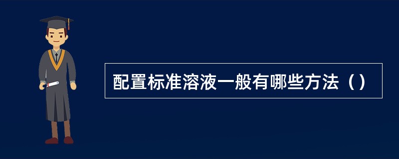 配置标准溶液一般有哪些方法（）