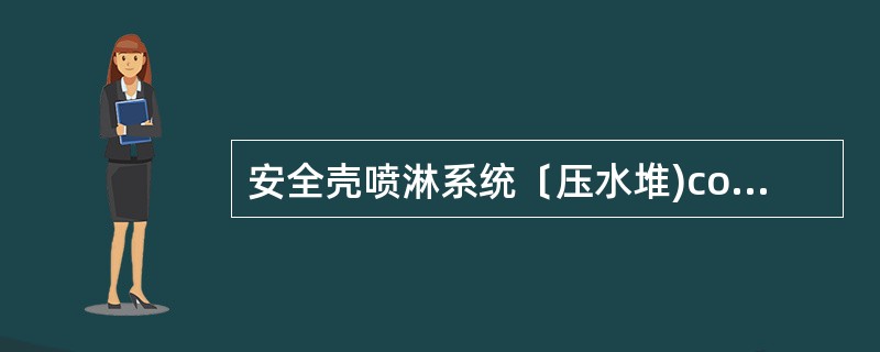 安全壳喷淋系统﹝压水堆)containment spray system