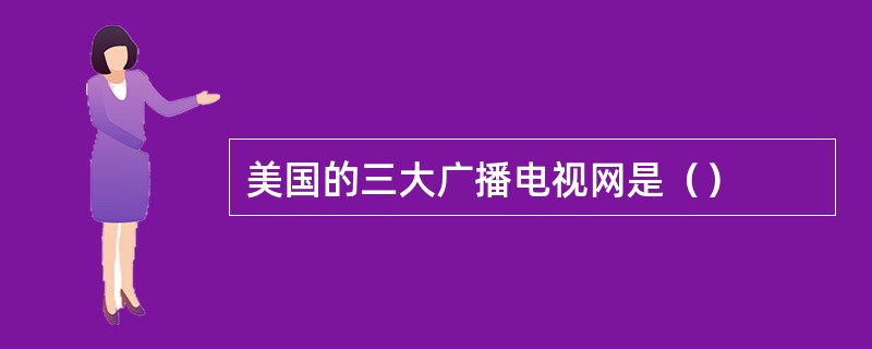 美国的三大广播电视网是（）