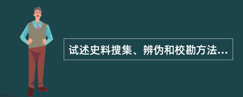 试述史料搜集、辨伪和校勘方法的主要内容？