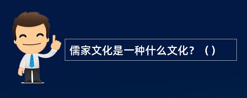 儒家文化是一种什么文化？（）