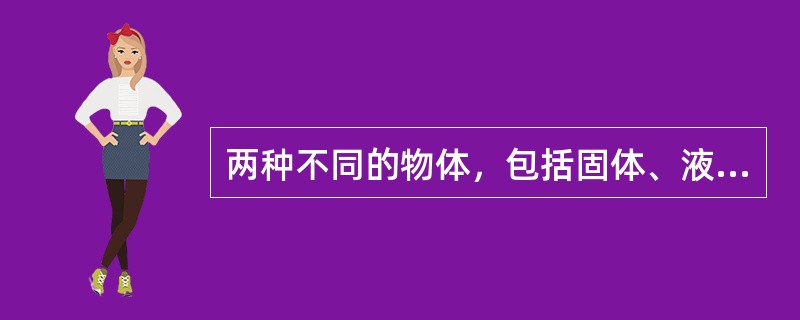 两种不同的物体，包括固体、液体、气体和粉尘，通过摩擦、接触、分离等相对运动而产生