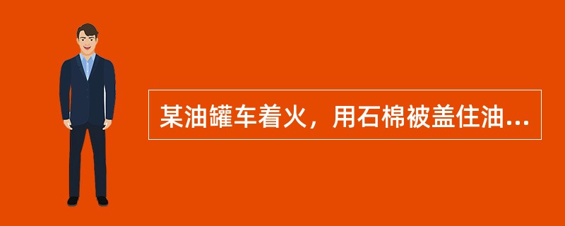 某油罐车着火，用石棉被盖住油罐口灭火，属于哪种灭火方法（）.