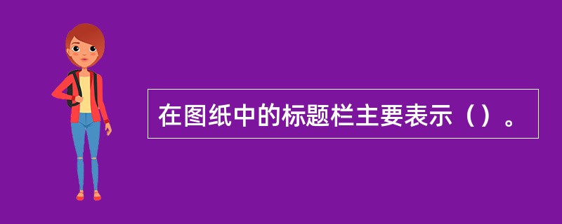 在图纸中的标题栏主要表示（）。