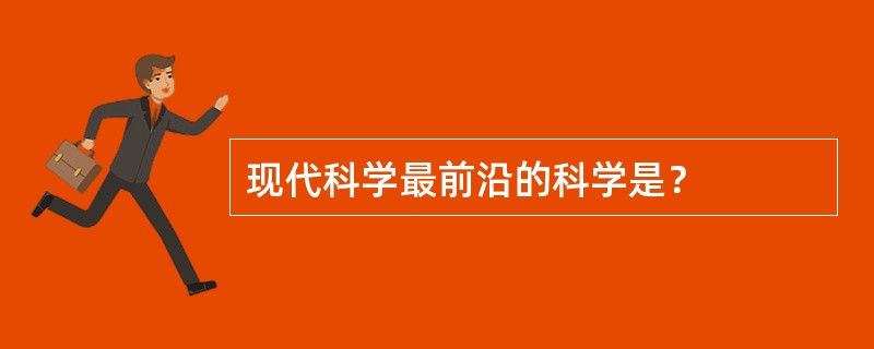 现代科学最前沿的科学是？