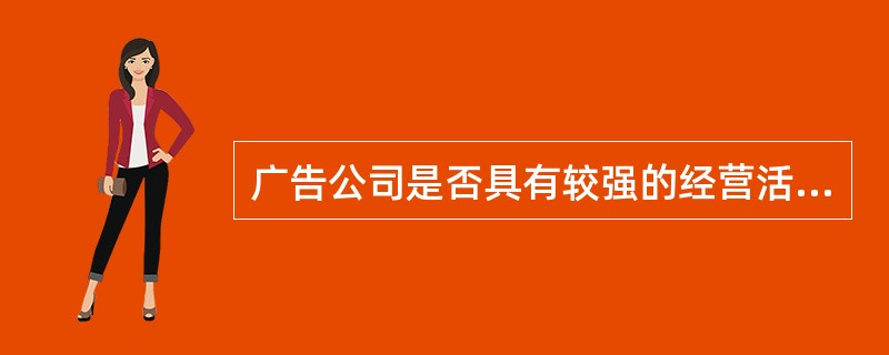 广告公司是否具有较强的经营活动能力，可从以下几方面考察：（）。