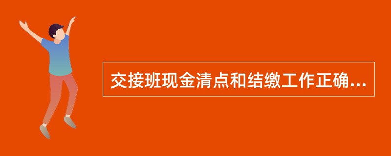 交接班现金清点和结缴工作正确的做法是（）.