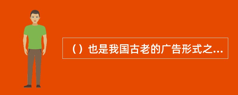 （）也是我国古老的广告形式之一（由于其文字是印刻在实物上的，它兼有实物广告和文字