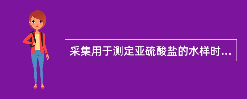 采集用于测定亚硫酸盐的水样时需进行现场固定，固定剂采用