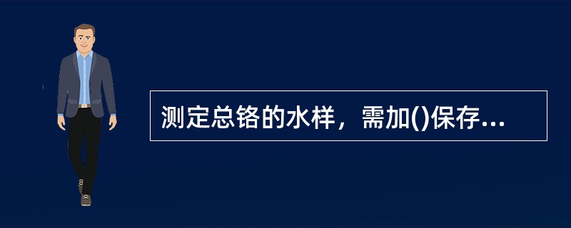 测定总铬的水样，需加()保存，调节水样pH()。