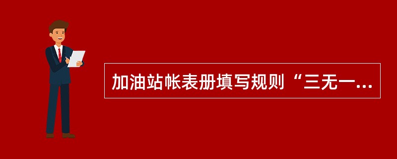 加油站帐表册填写规则“三无一化”是（）、无差错、无错别字，字体仿宋体化.