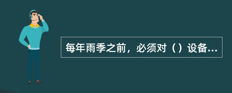 每年雨季之前，必须对（）设备进行检查和维护。