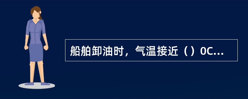 船舶卸油时，气温接近（）0C时，应洒水降温。