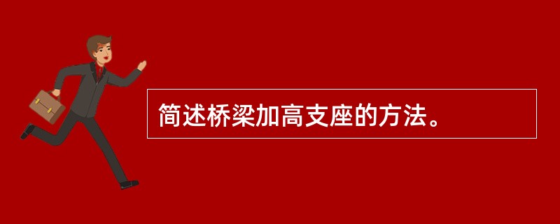 简述桥梁加高支座的方法。