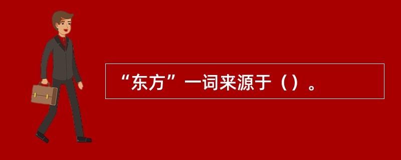 “东方”一词来源于（）。
