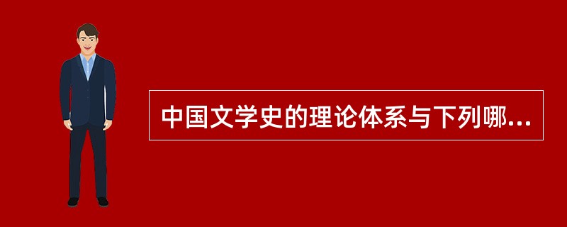 中国文学史的理论体系与下列哪种理论体系相同（）