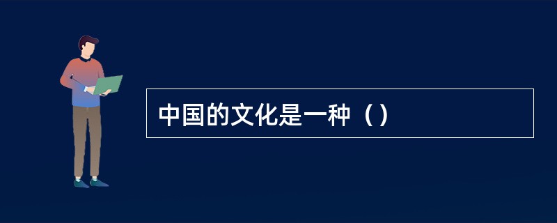 中国的文化是一种（）