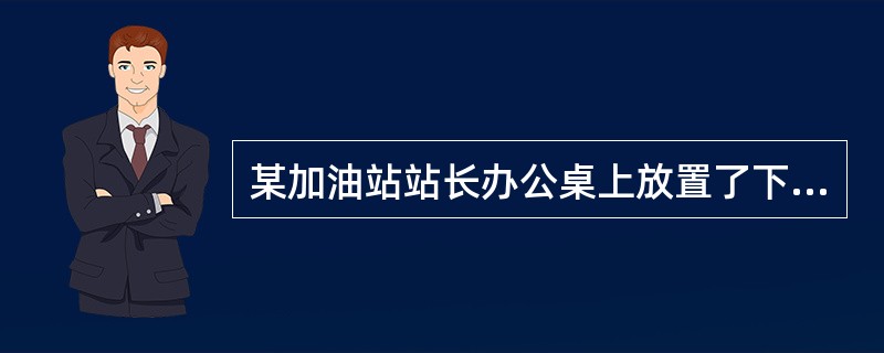 某加油站站长办公桌上放置了下列物品，你认为哪些不能摆放？（）