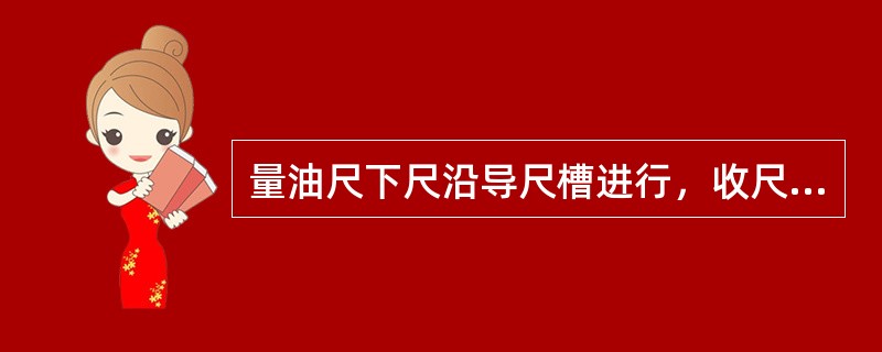 量油尺下尺沿导尺槽进行，收尺可悬空进行。（）