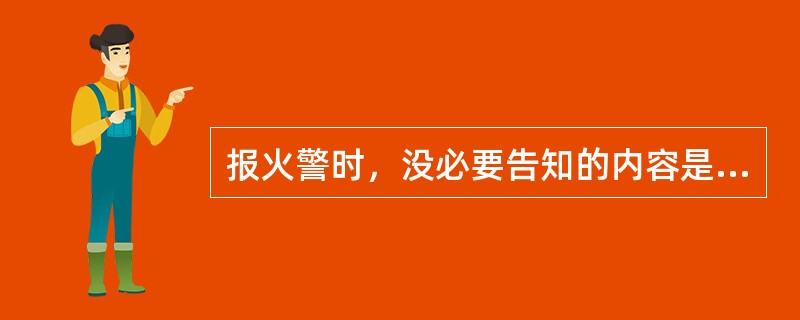 报火警时，没必要告知的内容是（）。