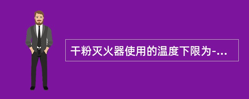 干粉灭火器使用的温度下限为-20℃，上限为（）。