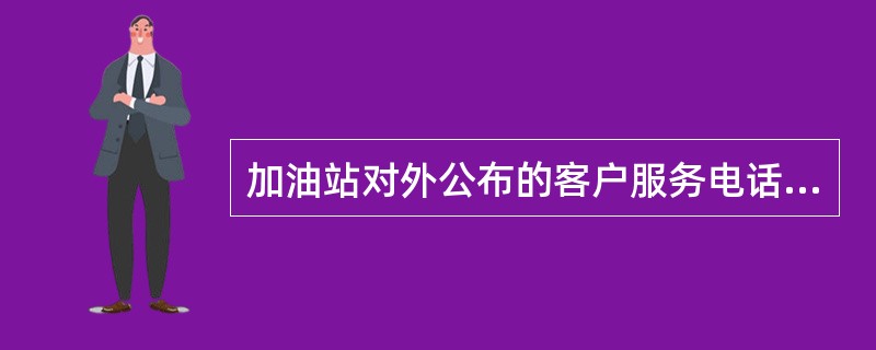 加油站对外公布的客户服务电话是（）。