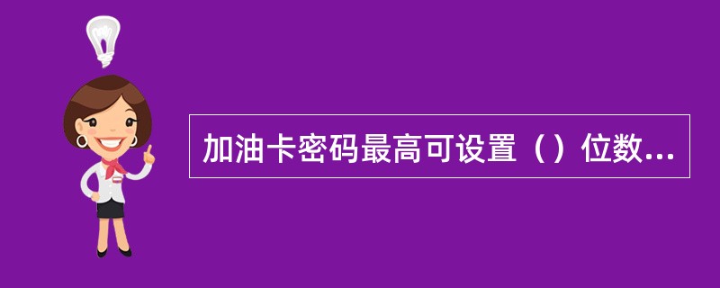 加油卡密码最高可设置（）位数字。