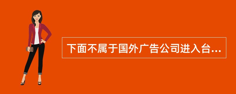 下面不属于国外广告公司进入台湾市场的形式的是（）