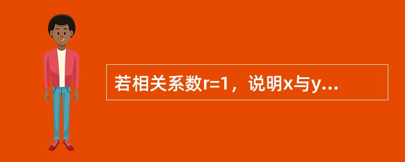 若相关系数r=1，说明x与y之间的关系为（）。