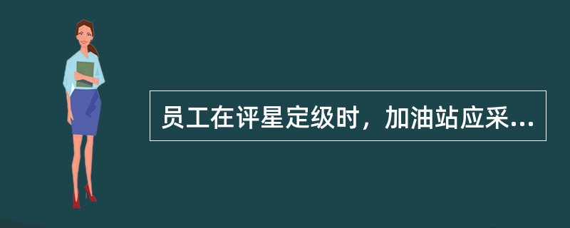 员工在评星定级时，加油站应采取何种标准？（）