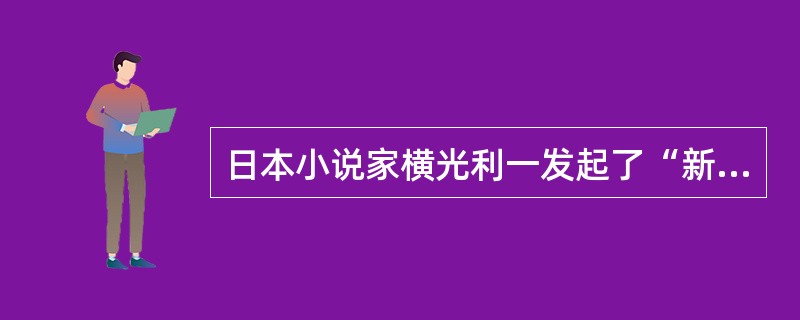 日本小说家横光利一发起了“新感觉派”文学运动。