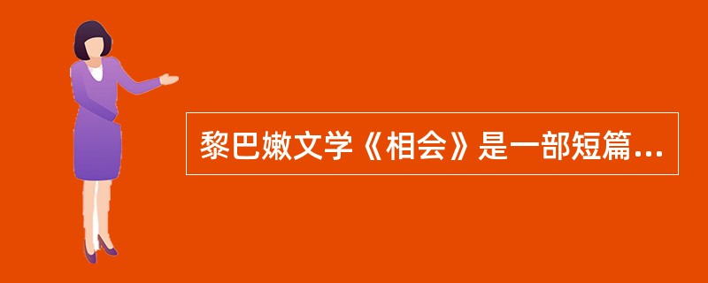 黎巴嫩文学《相会》是一部短篇小说。