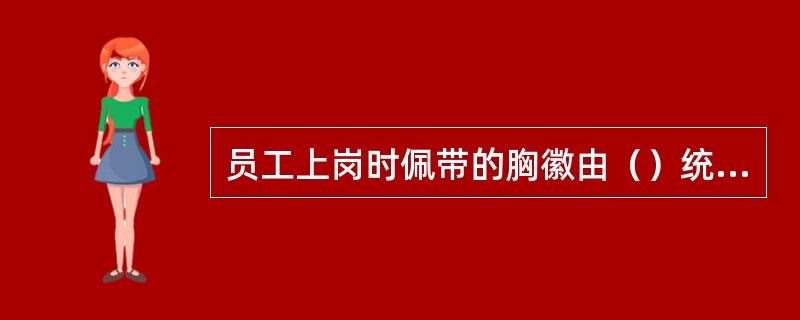 员工上岗时佩带的胸徽由（）统一规定样式。