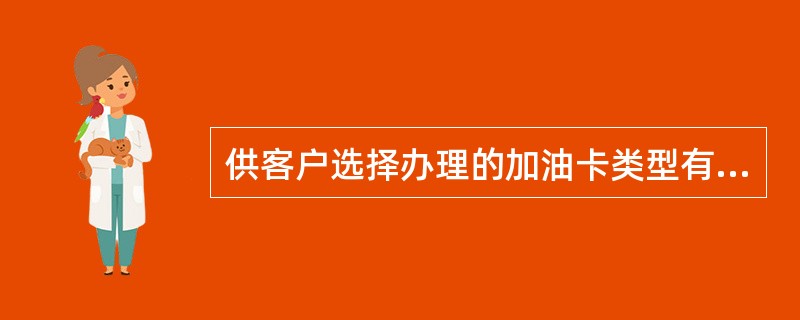 供客户选择办理的加油卡类型有（）。