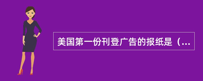 美国第一份刊登广告的报纸是（）。