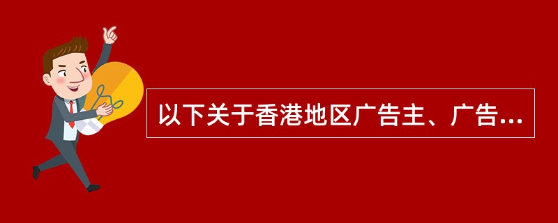 以下关于香港地区广告主、广告代理与媒介之间的关系，说法正确的是（）。