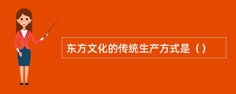 东方文化的传统生产方式是（）