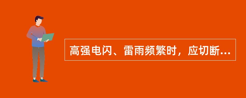 高强电闪、雷雨频繁时，应切断加油机电源，停止加油作业。（）