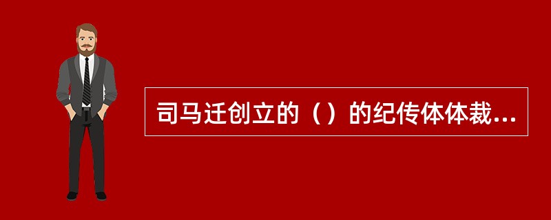 司马迁创立的（）的纪传体体裁分别是本纪（12）表（10）书（8）世家（30）列传