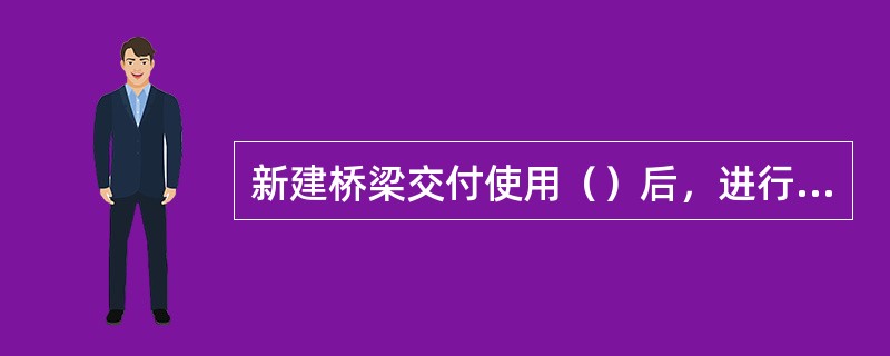 新建桥梁交付使用（）后，进行第一次全面检查。